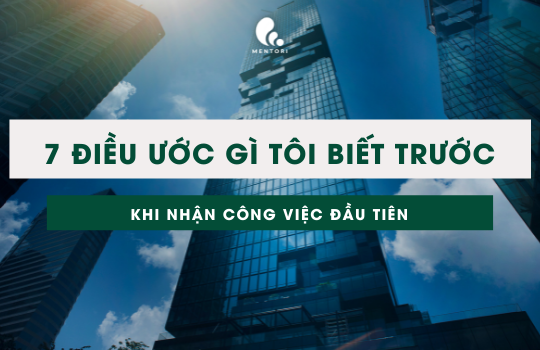 7 ĐIỀU ƯỚC GÌ TÔI BIẾT TRƯỚC KHI NHẬN CÔNG VIỆC ĐẦU TIÊN