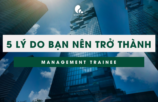 5 LÝ DO BẠN NÊN TRỞ THÀNH 1 MANAGEMENT TRAINEE