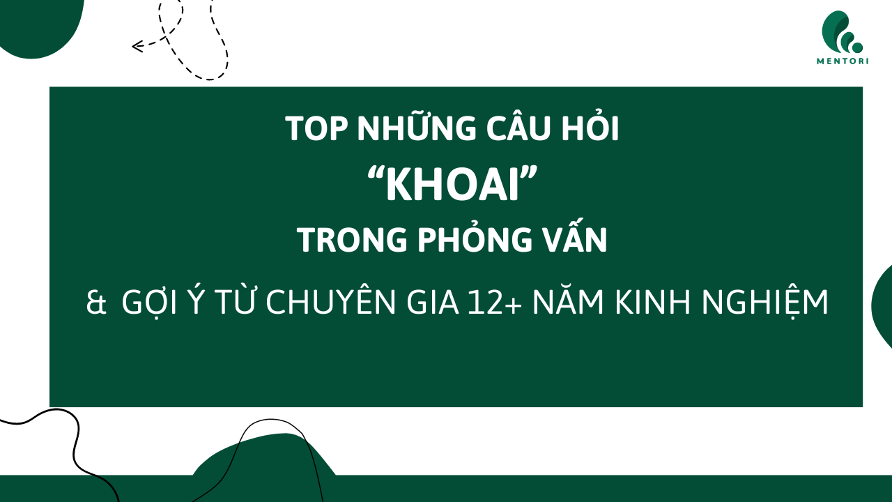 TOP NHỮNG CÂU HỎI “KHOAI” TRONG PHỎNG VẤN VÀ GỢI Ý TỪ CHUYÊN GIA 12+ NĂM KINH NGHIỆM HR