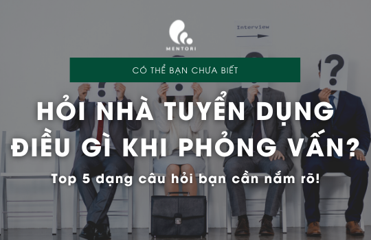 TOP 5 DẠNG CÂU HỎI NÊN HỎI NHÀ TUYỂN DỤNG KHI PHỎNG VẤN